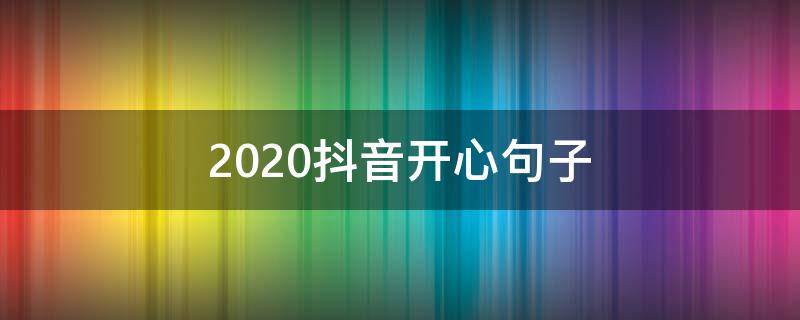 2020抖音开心句子 2020抖音开心的句子
