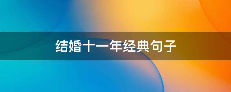 结婚十一年经典句子 结婚十一年经典句子女生