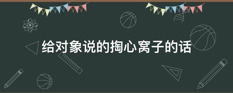 给对象说的掏心窝子的话 想对对象说一段掏心窝的话