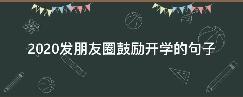 2020发朋友圈鼓励开学的句子 开学朋友圈里发的语句2020
