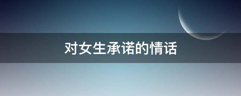 对女生承诺的情话 给女生承诺的一句话