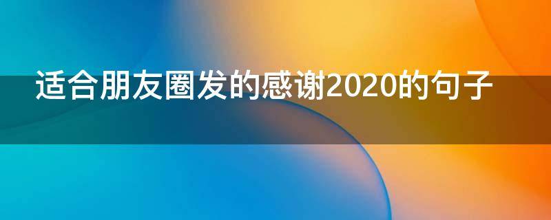 适合朋友圈发的感谢2020的句子 2020感谢朋友圈说说的好句子
