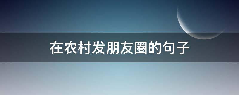在农村发朋友圈的句子 适合发朋友圈农村的句子2018
