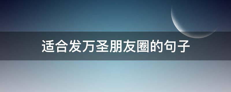 适合发万圣朋友圈的句子 发朋友圈万圣节该怎么说