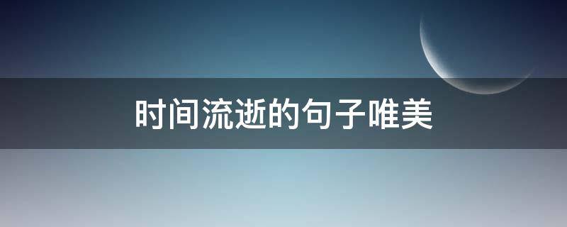 时间流逝的句子唯美 时间流逝的句子唯美简短