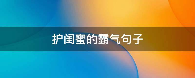 护闺蜜的霸气句子 保护闺蜜的霸气句子短句