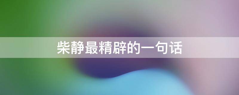 柴静最精辟的一句话 柴静最精辟的一句话 做过什么