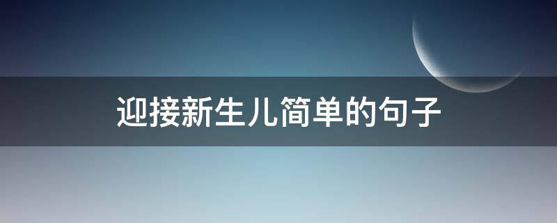 迎接新生儿简单的句子 迎接新生婴儿的句子