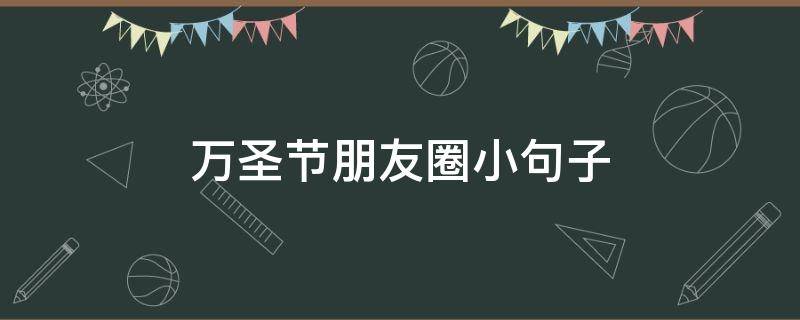 万圣节朋友圈小句子（万圣节发朋友圈句子）