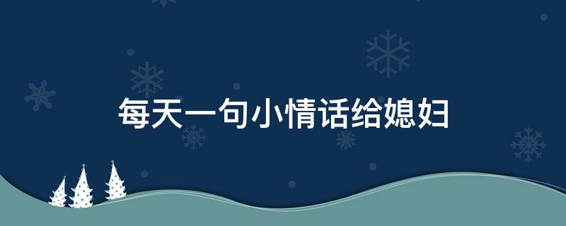 每天一句小情话给媳妇（每日情话给媳妇）