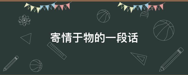 寄情于物的一段话 寄情于物的一段话五年级