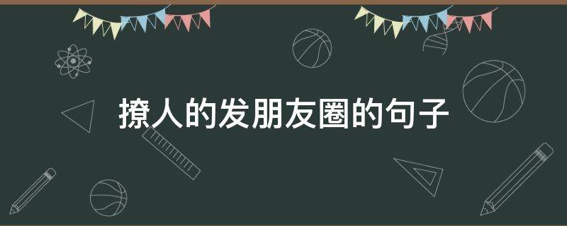 撩人的发朋友圈的句子 发朋友圈撩人的情话