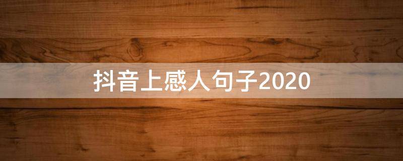 抖音上感人句子2020 2020抖音经典伤感语录
