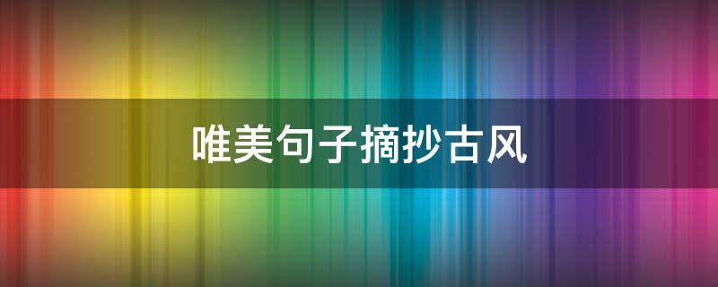 唯美句子摘抄古风（美好生活的唯美句子摘抄古风）