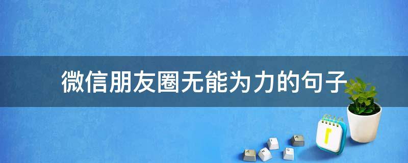 微信朋友圈无能为力的句子（觉得自己无能为力的朋友圈）