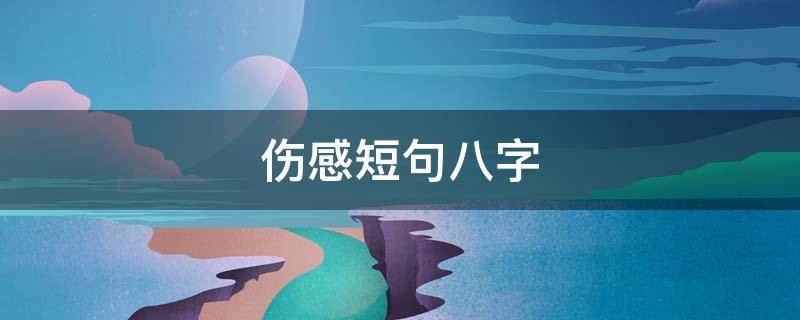 伤感短句八字 伤感句子八字短句