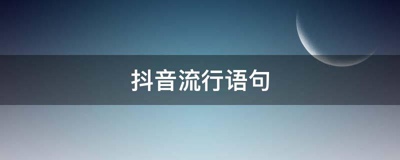 抖音流行语句 抖音网络流行语短句