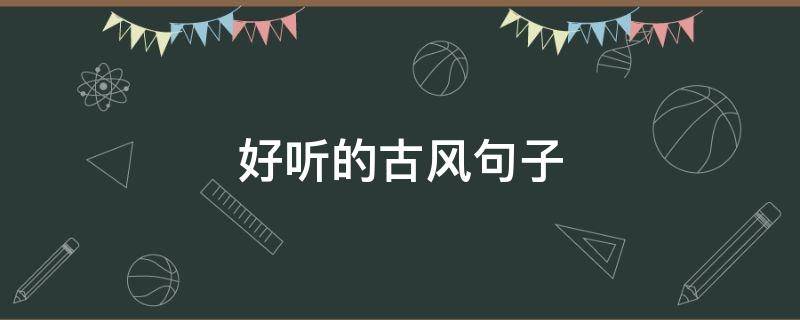 好听的古风句子（形容女子声音好听的古风句子）
