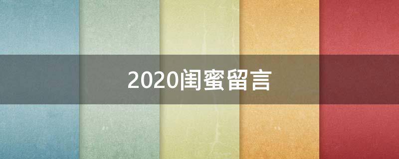 2020闺蜜留言 2020空间暖心留言闺蜜