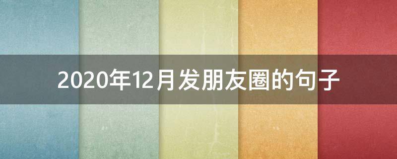 2020年12月发朋友圈的句子 在2020年12月1日发的朋友圈