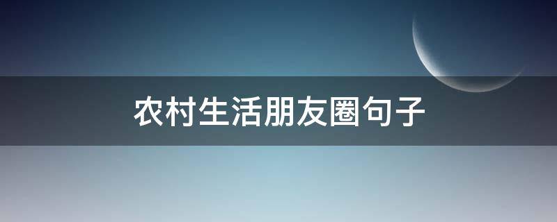 农村生活朋友圈句子（农村生活发朋友圈句子）