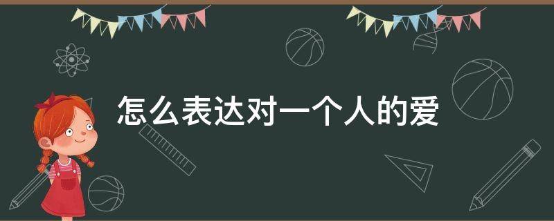 怎么表达对一个人的爱（怎么表达对一个人的爱 一句话）