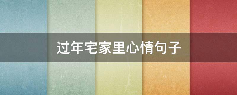 过年宅家里心情句子（形容宅家的心情的句子）