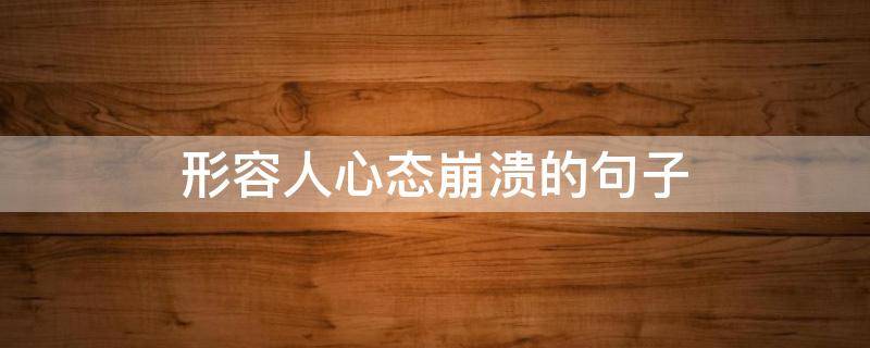 形容人心态崩溃的句子（形容心态崩溃的语句）