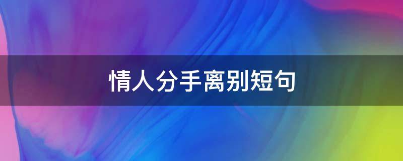 情人分手离别短句（情人分手的话）