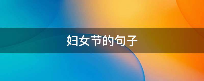 妇女节的句子（妇女节的句子唯美短句）