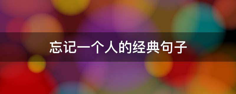忘记一个人的经典句子（无法忘记一个人的经典句子）