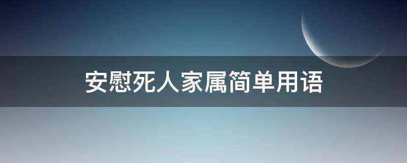 安慰死人家属简单用语（安慰死人家属的词）