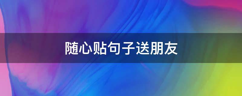 随心贴句子送朋友（随心贴送给朋友）