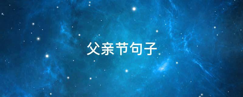 父亲节句子 父亲节句子祝福语