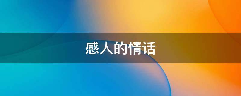 感人的情话 一段感人的情话
