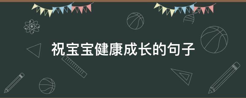 祝宝宝健康成长的句子（祝宝宝健康成长的句子简短）