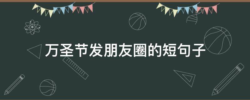 万圣节发朋友圈的短句子（万圣节朋友圈说说短句）