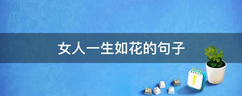 女人一生如花的句子（女人如花经典感悟句子花的唯美语录）