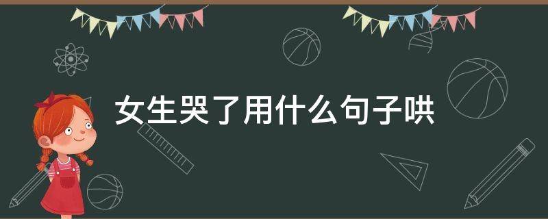 女生哭了用什么句子哄（哄女孩别哭的句子）