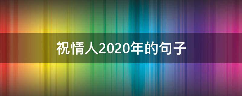 祝情人2020年的句子 2020年情人节祝福语