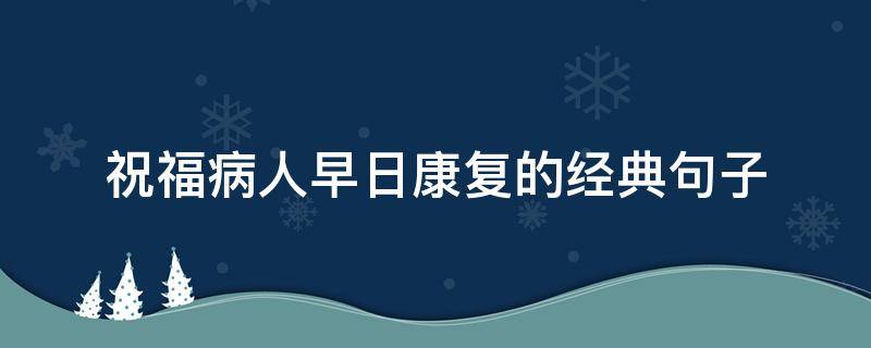 祝福病人早日康复的经典句子 祝福病人早日康复的句子有哪些
