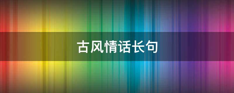 古风情话长句（古风情话长句子）