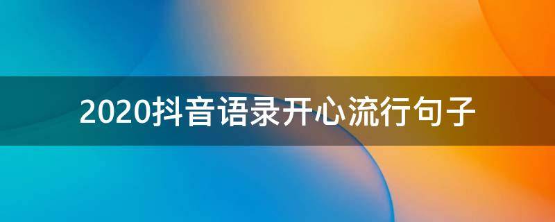 2020抖音语录开心流行句子 抖音2020最火最新经典语录大全