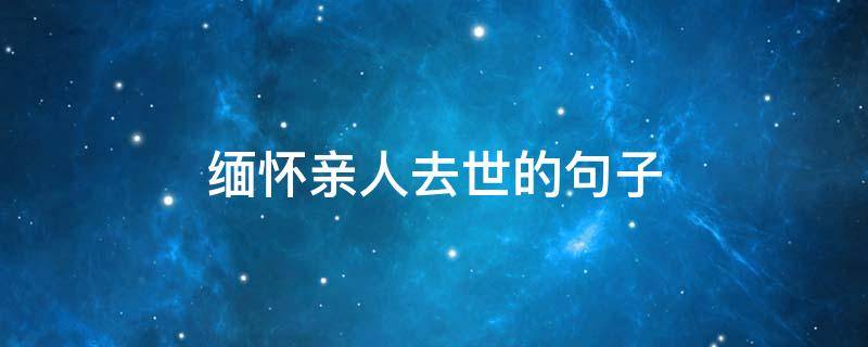 缅怀亲人去世的句子（缅怀亲人的句子）