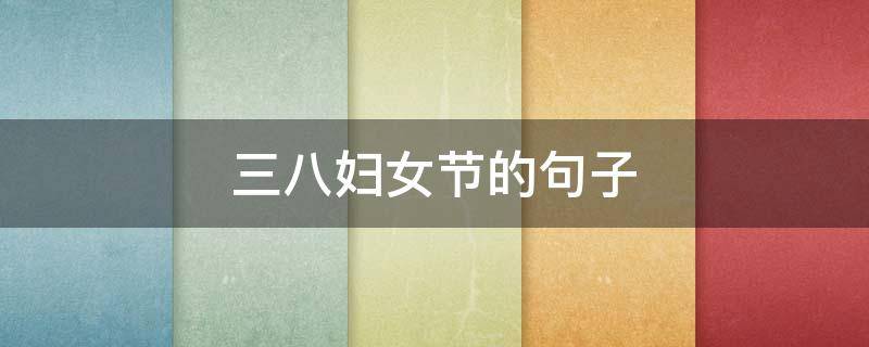 三八妇女节的句子（三八妇女节的句子短句）