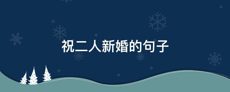 祝二人新婚的句子（祝二人新婚的句子简短）