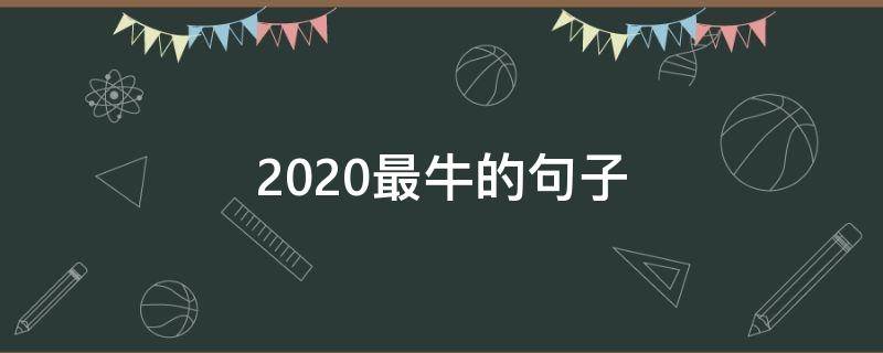 2020最牛的句子（2020年最火最精辟的经典句子）