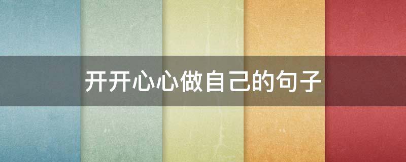 开开心心做自己的句子（做自己开心的事句子）