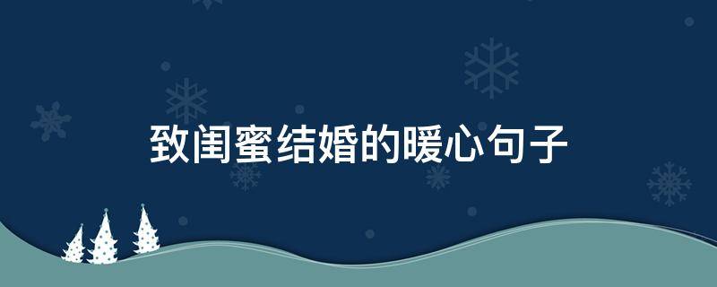 致闺蜜结婚的暖心句子（致闺蜜结婚的暖心句子 长句）