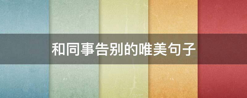 和同事告别的唯美句子 和同事告别的唯美句子短句